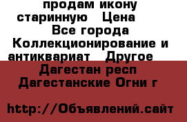 продам икону старинную › Цена ­ 0 - Все города Коллекционирование и антиквариат » Другое   . Дагестан респ.,Дагестанские Огни г.